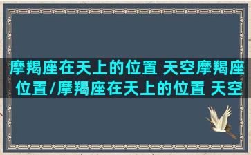 摩羯座在天上的位置 天空摩羯座位置/摩羯座在天上的位置 天空摩羯座位置-我的网站